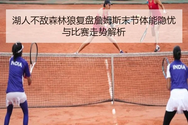 湖人不敌森林狼复盘詹姆斯末节体能隐忧与比赛走势解析