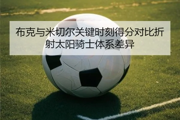 布克与米切尔关键时刻得分对比折射太阳骑士体系差异